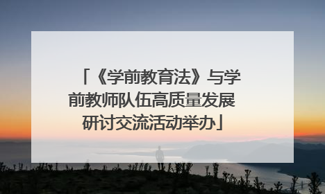 《学前教育法》与学前教师队伍高质量发展研讨交流活动举办