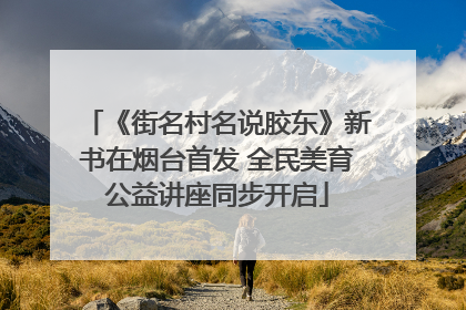 《街名村名说胶东》新书在烟台首发 全民美育公益讲座同步开启