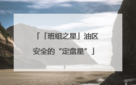 「班组之星」油区安全的“定盘星”