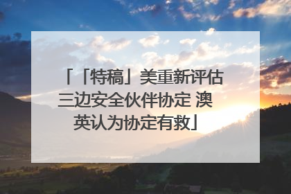 「特稿」美重新评估三边安全伙伴协定 澳英认为协定有救