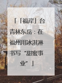 「福岸」台青林东岳：在福州用冰淇淋书写“甜蜜事业”