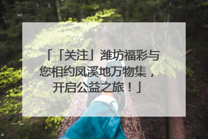 「关注」潍坊福彩与您相约凤溪地万物集，开启公益之旅！