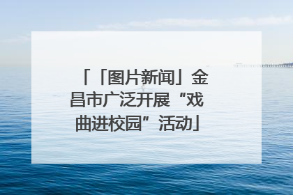 「图片新闻」金昌市广泛开展“戏曲进校园”活动