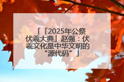 「2025年公祭伏羲大典」赵强：伏羲文化是中华文明的“源代码”