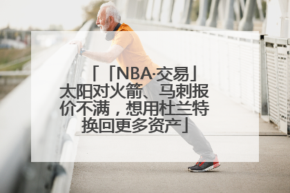 「NBA·交易」太阳对火箭、马刺报价不满，想用杜兰特换回更多资产