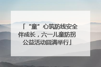 “童”心筑防线安全伴成长，六一儿童防拐公益活动圆满举行