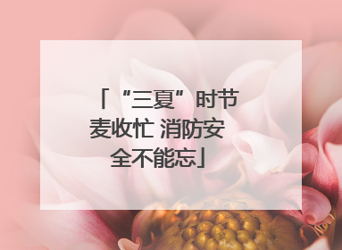 “三夏”时节麦收忙 消防安全不能忘