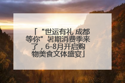 “世运有礼 成都等你”暑期消费季来了，6-8月开启购物美食文体盛宴