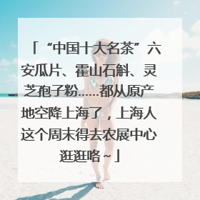 “中国十大名茶”六安瓜片、霍山石斛、灵芝孢子粉……都从原产地空降上海了，上海人这个周末得去农展中心逛逛咯～