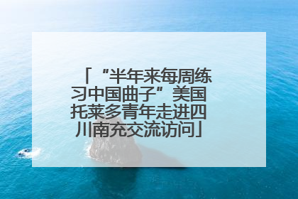 “半年来每周练习中国曲子”美国托莱多青年走进四川南充交流访问