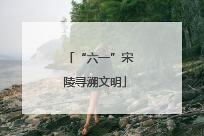 “六一”宋陵寻溯文明