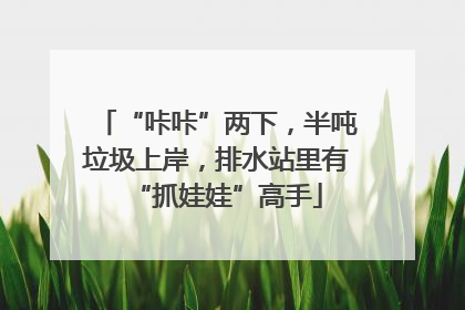 “咔咔”两下，半吨垃圾上岸，排水站里有“抓娃娃”高手