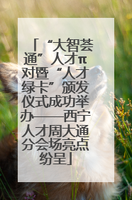 “大智荟通”人才π对暨“人才绿卡”颁发仪式成功举办——西宁人才周大通分会场亮点纷呈