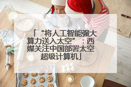 “将人工智能强大算力送入太空”：西媒关注中国部署太空超级计算机