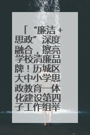 “廉洁＋思政”深度融合，擦亮学校清廉品牌！历城区大中小学思政教育一体化建设第四子工作组举行共建活动