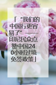 “我们的中国行更容易了”——印尼民众点赞中国240小时过境免签政策