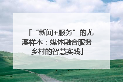 “新闻+服务”的尤溪样本：媒体融合服务乡村的智慧实践