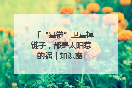 “星链”卫星掉链子，都是太阳惹的祸｜知识窗