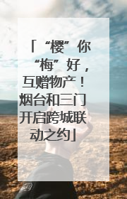 “樱”你“梅”好，互赠物产！烟台和三门开启跨城联动之约