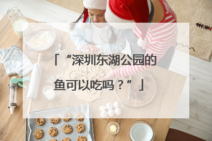 “深圳东湖公园的鱼可以吃吗？”