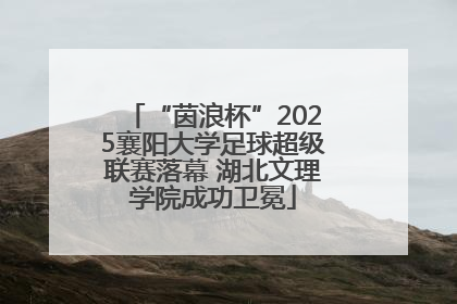 “茵浪杯”2025襄阳大学足球超级联赛落幕 湖北文理学院成功卫冕