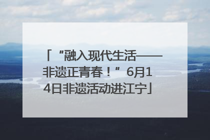 “融入现代生活——非遗正青春！”6月14日非遗活动进江宁