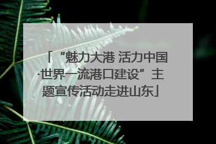 “魅力大港 活力中国·世界一流港口建设”主题宣传活动走进山东