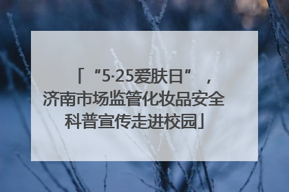 “5·25爱肤日”，济南市场监管化妆品安全科普宣传走进校园