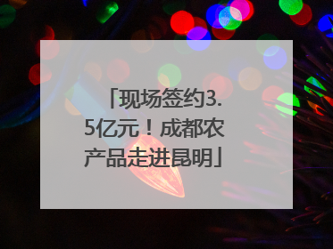 现场签约3.5亿元！成都农产品走进昆明