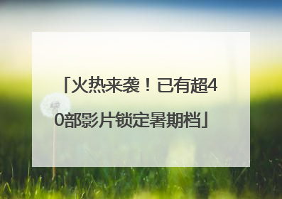 火热来袭！已有超40部影片锁定暑期档