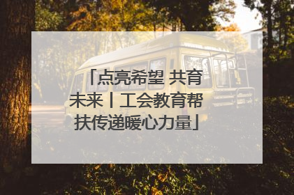 点亮希望 共育未来丨工会教育帮扶传递暖心力量