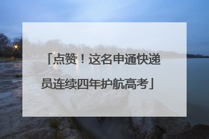 点赞！这名申通快递员连续四年护航高考