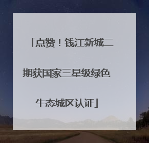 点赞！钱江新城二期获国家三星级绿色生态城区认证