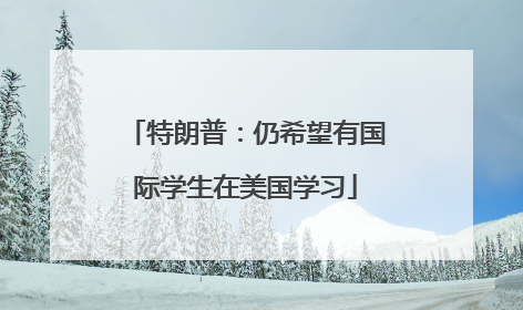 特朗普：仍希望有国际学生在美国学习