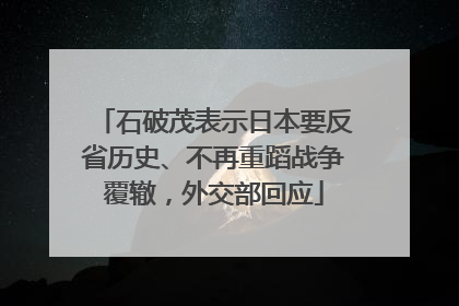 石破茂表示日本要反省历史、不再重蹈战争覆辙，外交部回应