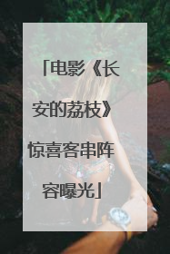 电影《长安的荔枝》惊喜客串阵容曝光