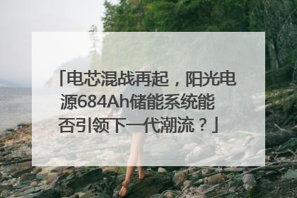 电芯混战再起，阳光电源684Ah储能系统能否引领下一代潮流？