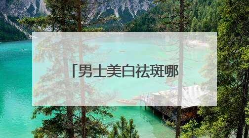 男士美白祛斑哪个牌子好？十大淡斑效果好祛斑产品，实力认证