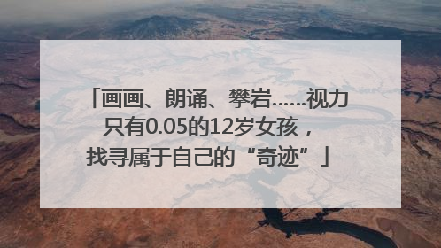 画画、朗诵、攀岩……视力只有0.05的12岁女孩，找寻属于自己的“奇迹”