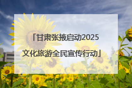 甘肃张掖启动2025文化旅游全民宣传行动