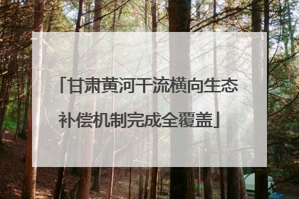 甘肃黄河干流横向生态补偿机制完成全覆盖