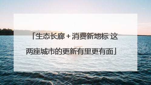 生态长廊＋消费新地标 这两座城市的更新有里更有面