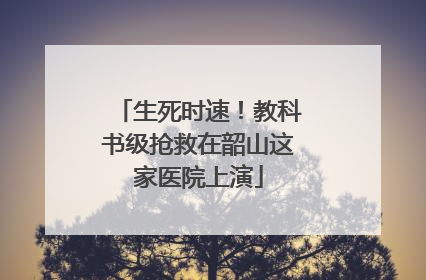 生死时速！教科书级抢救在韶山这家医院上演