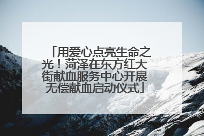 用爱心点亮生命之光！菏泽在东方红大街献血服务中心开展无偿献血启动仪式