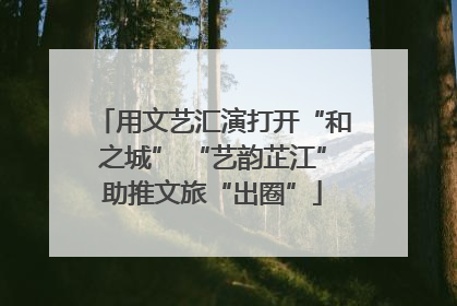 用文艺汇演打开“和之城” “艺韵芷江”助推文旅“出圈”
