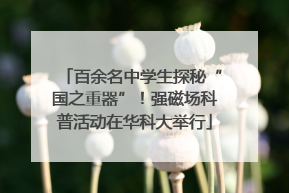 百余名中学生探秘“国之重器”！强磁场科普活动在华科大举行