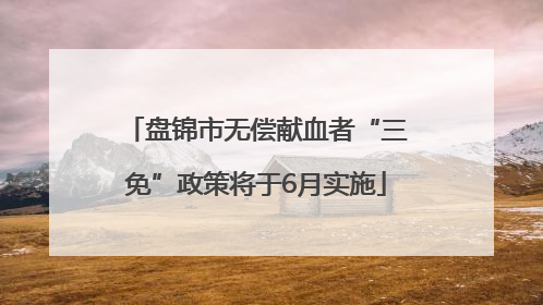 盘锦市无偿献血者“三免”政策将于6月实施