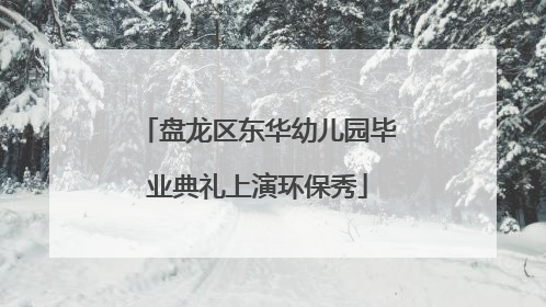 盘龙区东华幼儿园毕业典礼上演环保秀