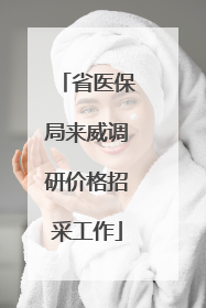 省医保局来威调研价格招采工作
