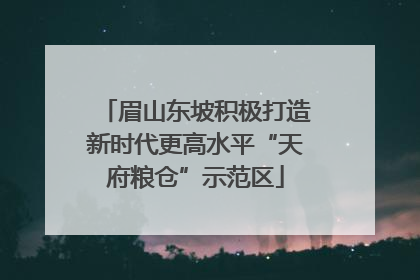 眉山东坡积极打造新时代更高水平“天府粮仓”示范区